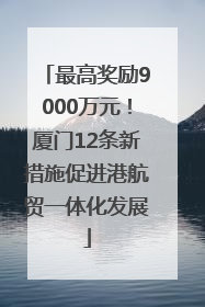 最高奖励9000万元！厦门12条新措施促进港航贸一体化发展