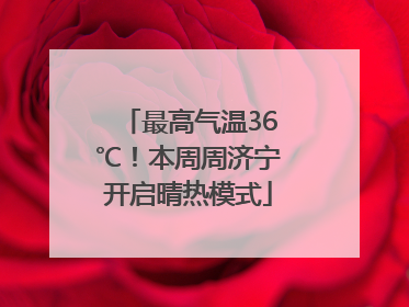 最高气温36℃！本周周济宁开启晴热模式