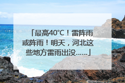 最高40℃！雷阵雨或阵雨！明天，河北这些地方雷雨出没……