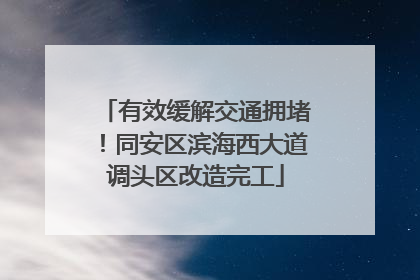 有效缓解交通拥堵！同安区滨海西大道调头区改造完工