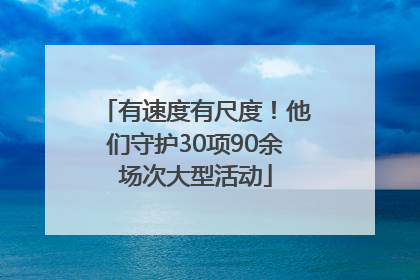 有速度有尺度！他们守护30项90余场次大型活动