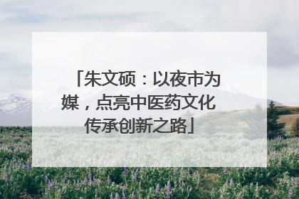 朱文硕：以夜市为媒，点亮中医药文化传承创新之路
