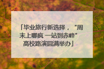 毕业旅行新选择，“周末上哪疯 一站到赤峰”高校路演圆满举办