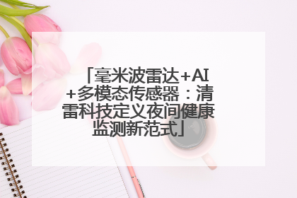 毫米波雷达+AI+多模态传感器：清雷科技定义夜间健康监测新范式