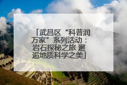 武昌区“科普润万家”系列活动：岩石探秘之旅 邂逅地质科学之美