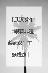武汉发布“跟着非遗游武汉”主题线路