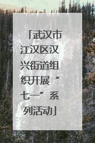 武汉市江汉区汉兴街道组织开展“七一”系列活动