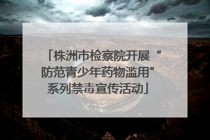株洲市检察院开展“防范青少年药物滥用”系列禁毒宣传活动