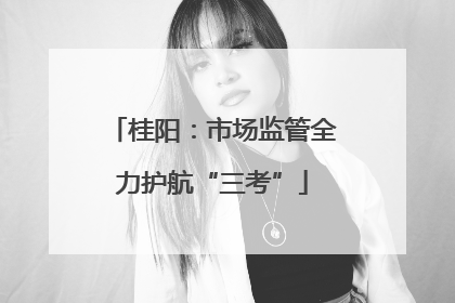 桂阳：市场监管全力护航“三考”
