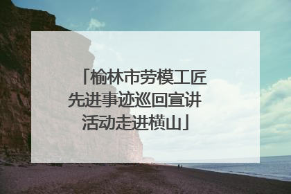 榆林市劳模工匠先进事迹巡回宣讲活动走进横山