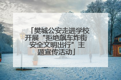 樊城公安走进学校开展“拒绝飙车炸街 安全文明出行”主题宣传活动