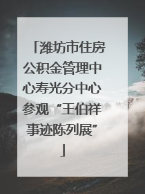 潍坊市住房公积金管理中心寿光分中心参观“王伯祥事迹陈列展”
