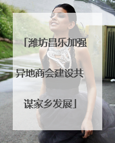 潍坊昌乐加强异地商会建设共谋家乡发展