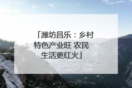 潍坊昌乐：乡村特色产业旺 农民生活更红火