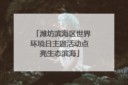 潍坊滨海区世界环境日主题活动点亮生态滨海