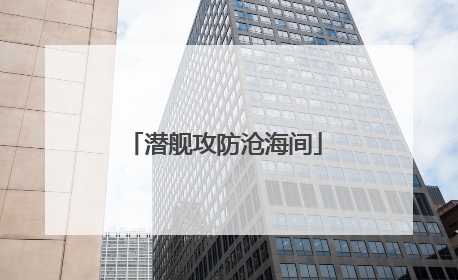 潜舰攻防沧海间