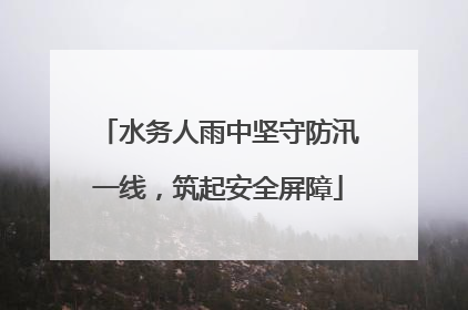 水务人雨中坚守防汛一线，筑起安全屏障
