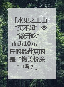 水果之王由“买不起”变“敞开吃” 而近10元一斤的榴莲真的是“物美价廉”吗？