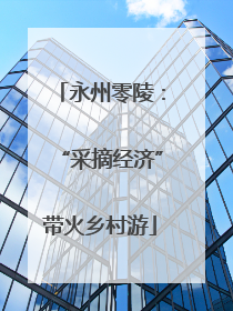 永州零陵：“采摘经济”带火乡村游