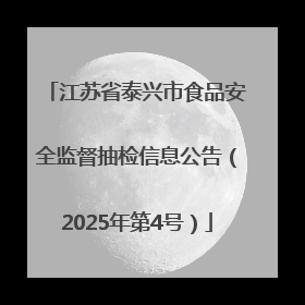 江苏省泰兴市食品安全监督抽检信息公告（2025年第4号）