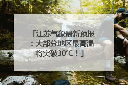 江苏气象最新预报：大部分地区最高温将突破30℃！