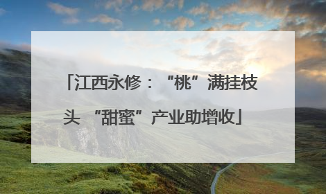 江西永修：“桃”满挂枝头 “甜蜜”产业助增收