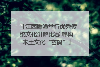 江西鹰潭举行优秀传统文化讲解比赛 解构本土文化“密码”
