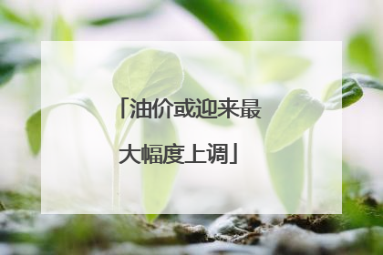 油价或迎来最大幅度上调