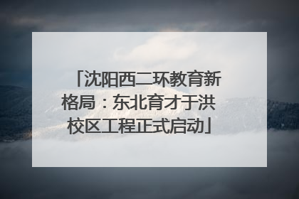 沈阳西二环教育新格局：东北育才于洪校区工程正式启动