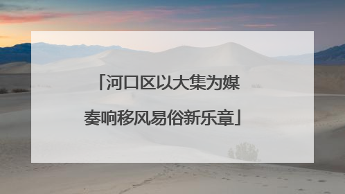 河口区以大集为媒 奏响移风易俗新乐章