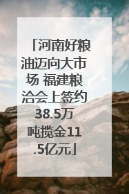 河南好粮油迈向大市场 福建粮洽会上签约38.5万吨揽金11.5亿元