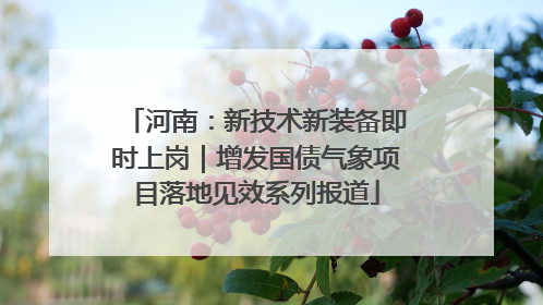 河南：新技术新装备即时上岗｜增发国债气象项目落地见效系列报道