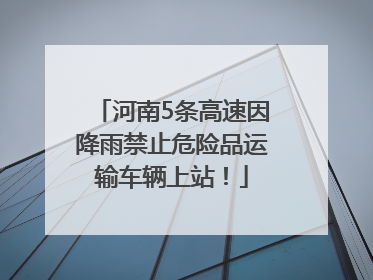 河南5条高速因降雨禁止危险品运输车辆上站！