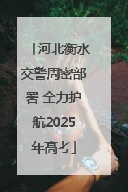 河北衡水交警周密部署 全力护航2025年高考