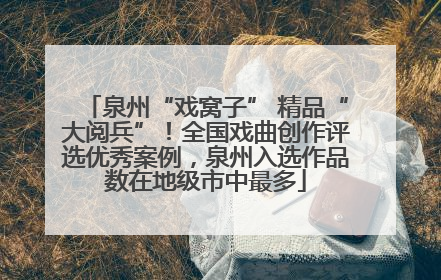 泉州“戏窝子” 精品“大阅兵”！全国戏曲创作评选优秀案例，泉州入选作品数在地级市中最多