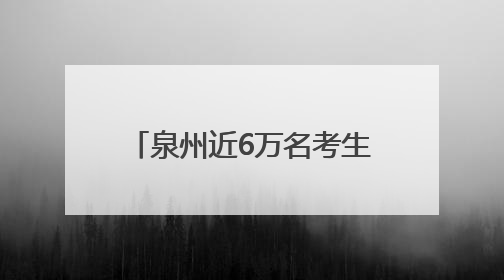 泉州近6万名考生即将赴考！2025年全国普通高考6月7日—9日举行