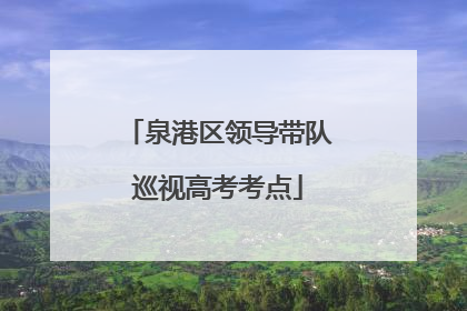 泉港区领导带队巡视高考考点