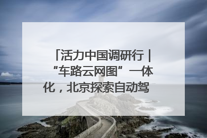活力中国调研行｜“车路云网图”一体化，北京探索自动驾驶“加速度”