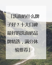 洗面奶什么牌子好？十大口碑最好的洗面奶品牌精选，满分体验推荐
