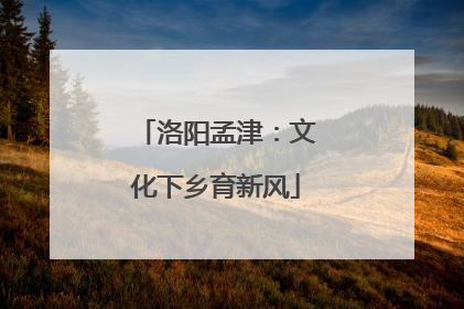 洛阳孟津：文化下乡育新风