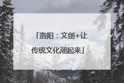 洛阳：文创+让传统文化潮起来