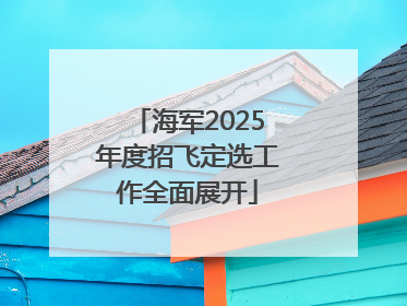 海军2025年度招飞定选工作全面展开