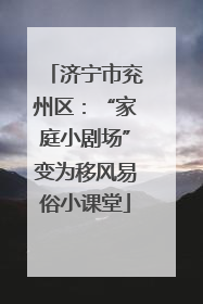 济宁市兖州区：“家庭小剧场”变为移风易俗小课堂