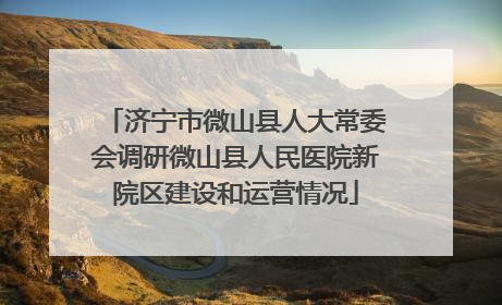 济宁市微山县人大常委会调研微山县人民医院新院区建设和运营情况