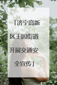济宁高新区王因街道开展交通安全宣传