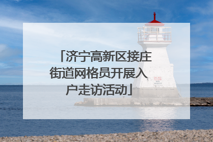 济宁高新区接庄街道网格员开展入户走访活动