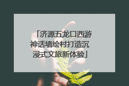 济源五龙口西游神话墙绘村打造沉浸式文旅新体验