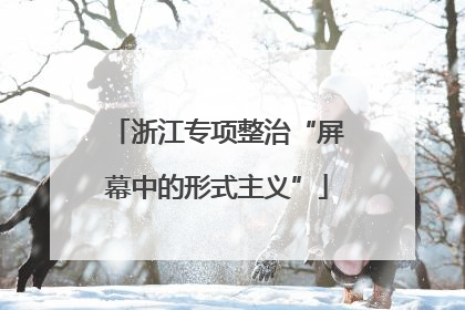浙江专项整治“屏幕中的形式主义”