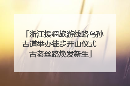 浙江援疆旅游线路乌孙古道举办徒步开山仪式 古老丝路焕发新生