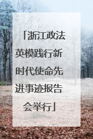 浙江政法英模践行新时代使命先进事迹报告会举行
